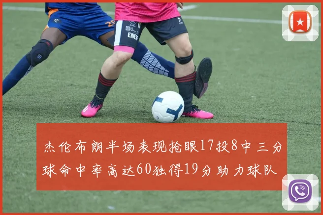 杰伦布朗半场表现抢眼17投8中三分球命中率高达60独得19分助力球队