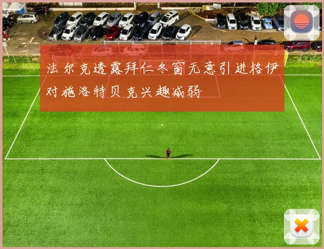 法尔克透露拜仁冬窗无意引进格伊对施洛特贝克兴趣减弱