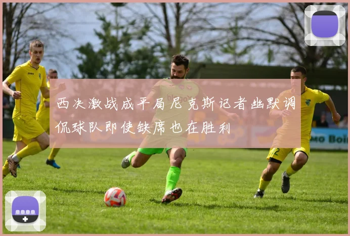 西决激战成平局尼克斯记者幽默调侃球队即使缺席也在胜利