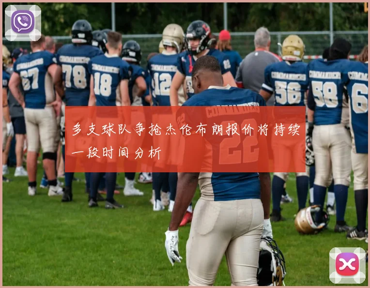 多支球队争抢杰伦布朗报价将持续一段时间分析
