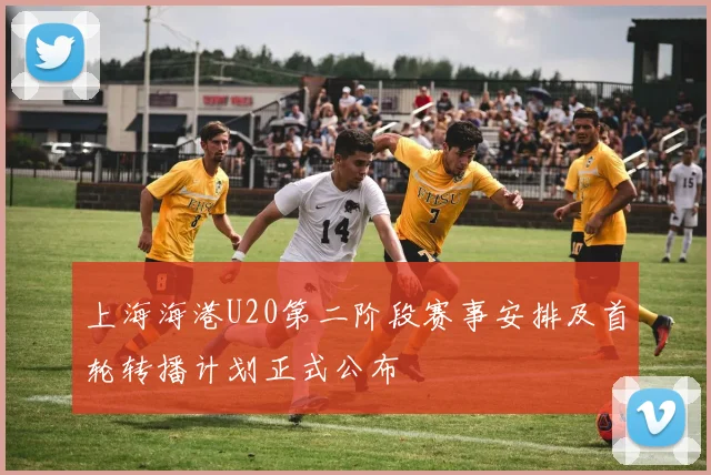上海海港U20第二阶段赛事安排及首轮转播计划正式公布