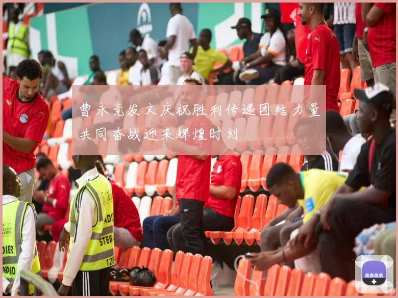 曹永竞发文庆祝胜利传递团结力量共同奋战迎来辉煌时刻
