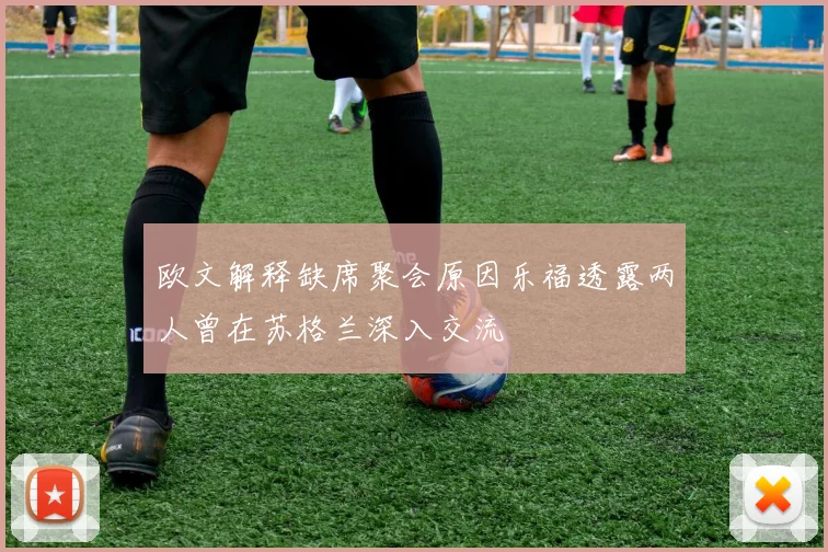 欧文解释缺席聚会原因乐福透露两人曾在苏格兰深入交流